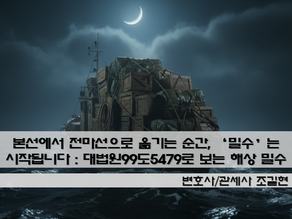 본선에서 전마선으로 옮기는 순간, ‘밀수’는 시작됩니다 : 대법원 99도5479로 보는 해상 밀수의 타임라인, “한 건으로 묶이는” 위험, 그리고 물품원가(CIF) 산정 포인트