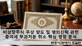 비상장주식 무상 양도 및 명의신탁 관련 증여세 부과처분 취소 핵심 쟁점 분석