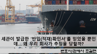 세관이 발급한 ‘반입(적재)확인서’를 믿었을 뿐인데… 왜 우리 회사가 추징을 당할까?