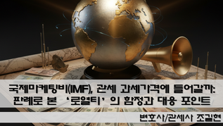 국제마케팅비(IMF), 관세 과세가격에 들어갈까: 판례로 본 ‘로열티’의 함정과 대응 포인트