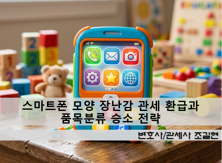 스마트폰 모양 장난감 관세 환급과 품목분류 승소 전략