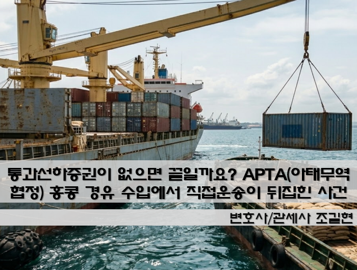 통과선하증권이 없으면 끝일까요? APTA(아태무역협정) 홍콩 경유 수입에서 ‘직접운송’이 뒤집힌 사건