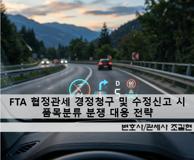 FTA 협정관세 경정청구 및 수정신고 시 품목분류 분쟁 대응 전략