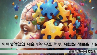 지적장애인의 대출계약 무효 여부, 대법원 판결로 새로운 기준이 제시되었습니다 (대법원 2022. 5. 26. 선고 2019다213344 판결)