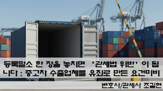 등록말소 한 장을 놓치면 ‘관세법 위반’이 됩니다 : 중고차 수출업체를 유죄로 만든 “수출요건 미비” 판례 3단계(1심→항소심→대법원) 정리