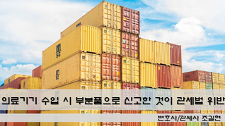 의료기기 수입 시 부분품으로 신고한 것이 관세법 위반인지? - 대법원 2018. 6. 15. 선고 2014도9875 판결의 대응전략입니다.