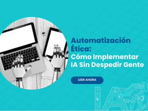 Automatización Ética: Cómo Implementar IA Sin Despedir Gente (Casos Reales)