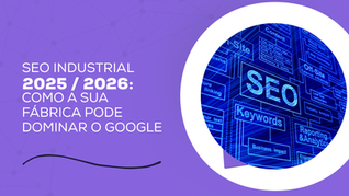 SEO Industrial 2025/2026: Como a sua fábrica pode dominar o Google