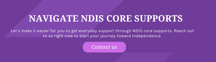 A purple banner with the text "NAVIGATE NDIS CORE SUPPORTS" in bold white letters. Below it, there's a brief message: "Let's make it easier for you to get everyday support through NDIS core supports. Reach out to us right now to start your journey toward independence." A pink button labeled "Contact us" invites action. The overall design is clean and professional, emphasising support and accessibility in navigating NDIS core services.