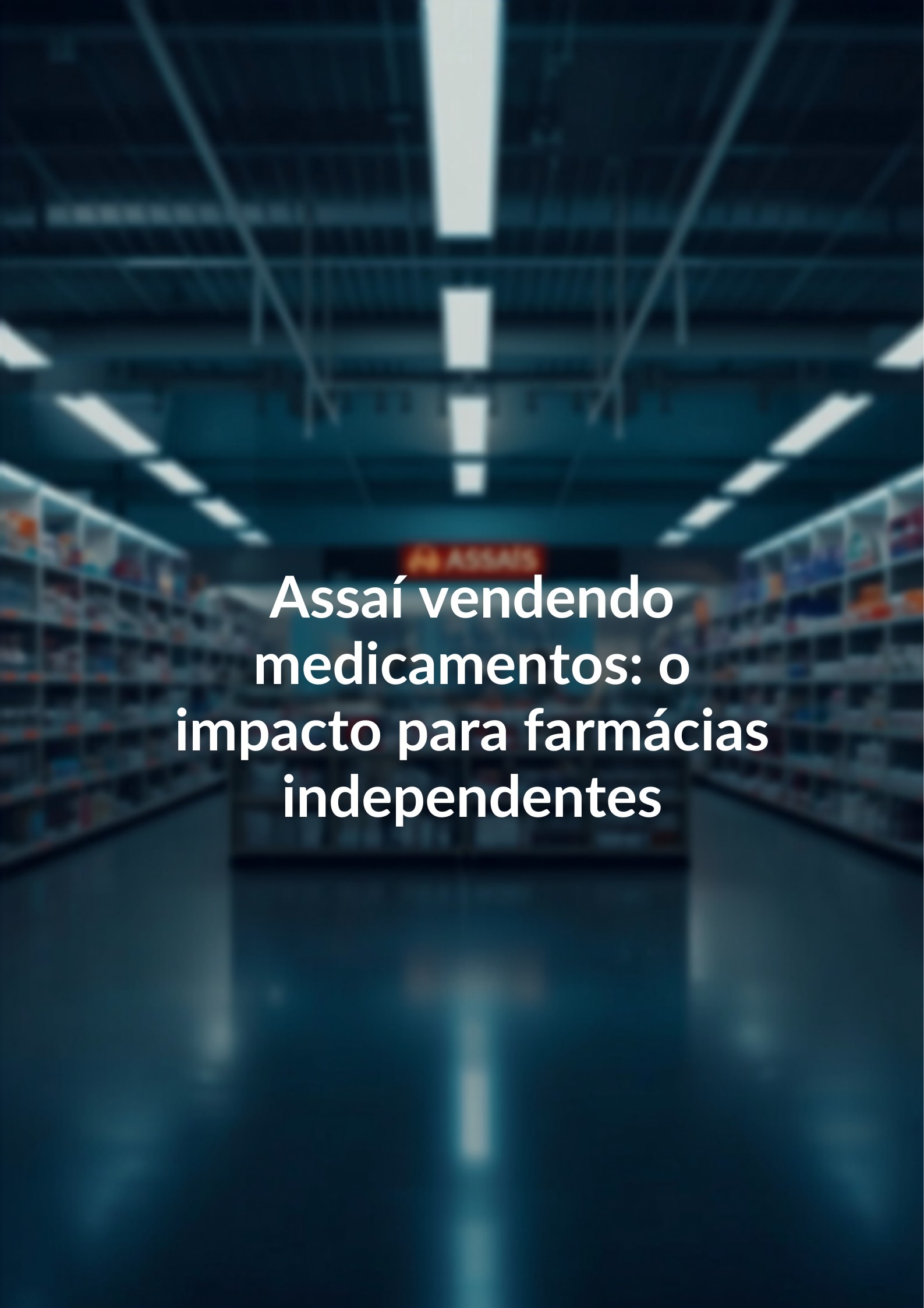 Assaí Farma Vende Remédios: O Alerta que Sua Farmácia Independente Não Pode Ignorar