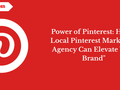 Power of Pinterest: How a Local Pinterest Marketing Agency Can Elevate Your Brand