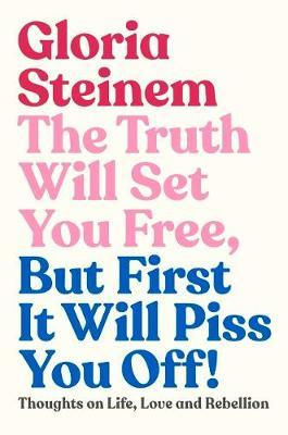 Truth Will Set You Free, But First It Will Piss by Gloria Steinem
