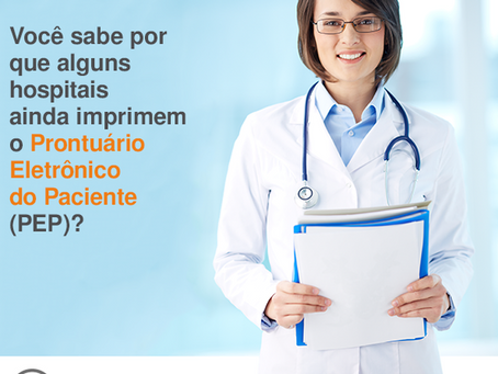 Você sabe por que alguns hospitais ainda imprimem o Prontuário Eletrônico do Paciente (PEP)?