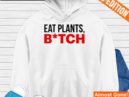 Eat plants bitch shirt