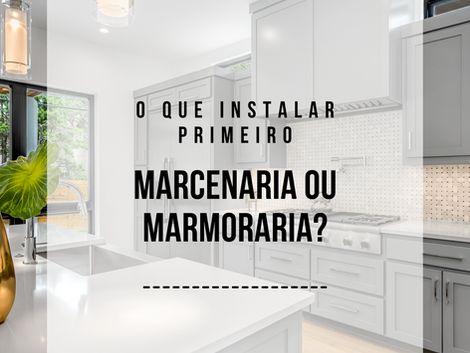 O que instalar primeiro marcenaria ou marmoraria?