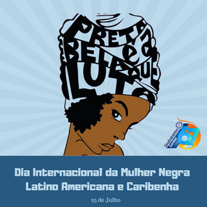 25 de Julho Dia Internacional da Mulher Negra Latino Americana e Caribenha