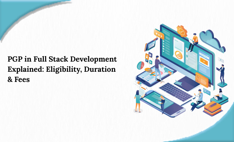 PGP in Full Stack Development Explained: Eligibility, Duration & Fees