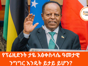 ጥቅምት 2፣2017 - የፕሬዚደንት ታዬ አፅቀስላሴ ዓመታዊ ንግግር እንዴት ይታይ ይሆን?