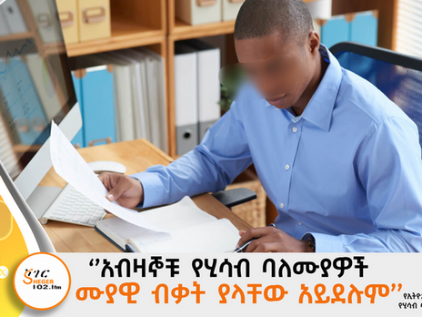 ''በኢትዮጵያ አብዛኞቹ የሂሳብ ባለሙያዎች ሙያዊ ብቃት ያላቸው አይደሉም'' የኢትዮጵያ የተመሰከረላቸው የሂሳብ ባለሙያዎች ኢንስቲትዩት