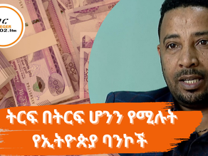 ታህሳስ 26፣2017 - ትርፍ በትርፍ ሆንን የሚሉት የኢትዮጵያ ባንኮች