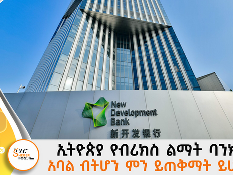 ኢትዮጵያ የብሪክስ ልማት ባንክ አባል ብትሆን ምን ይጠቅማት ይሆን?