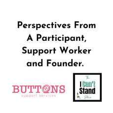 Perspectives From A Participant, Support Worker and Founder. Buttons Support Services