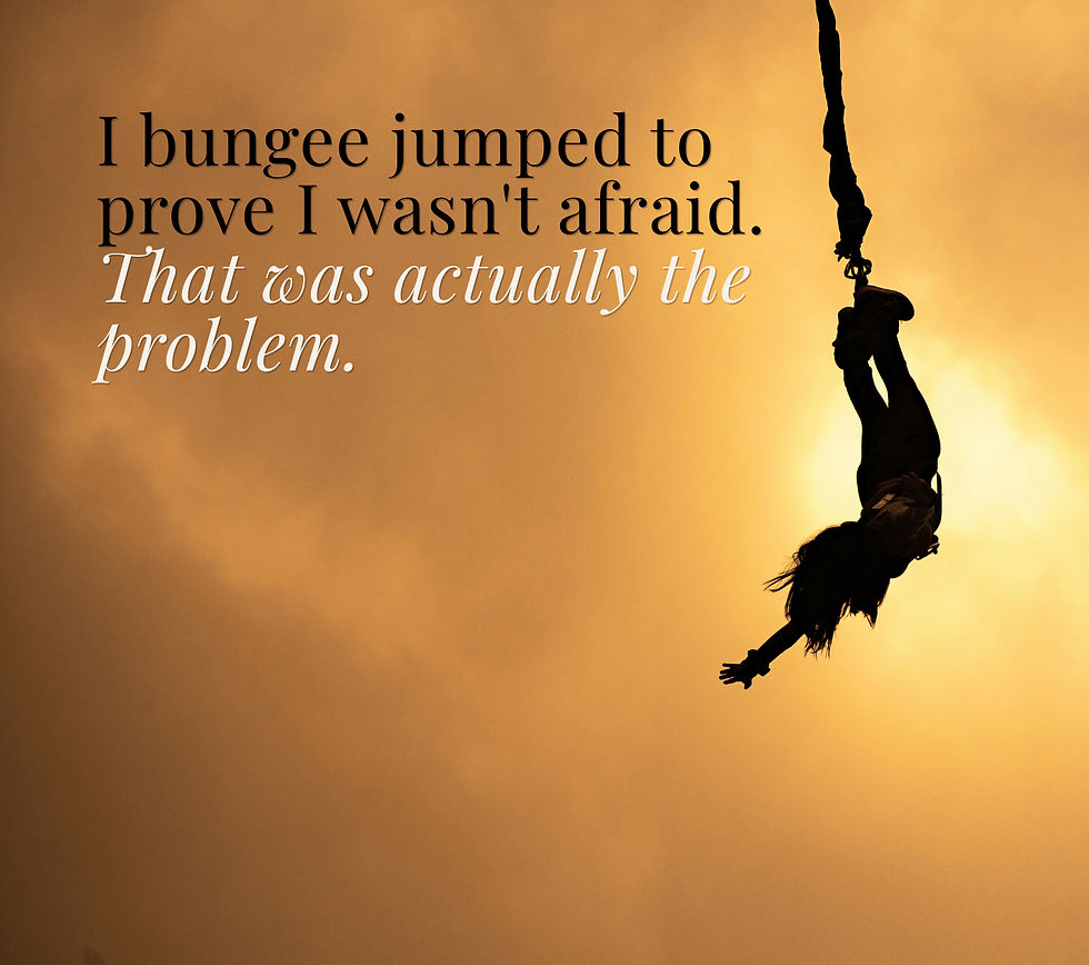 I bungee jumped to prove I wasn't afraid. That was actually the problem.