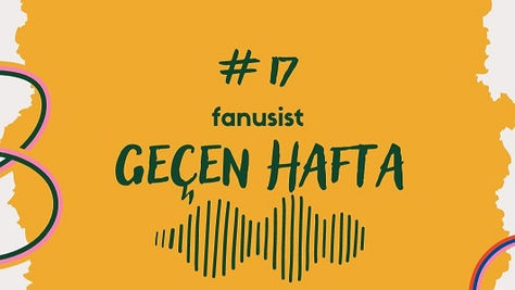 Fanus#17 Geçen Hafta