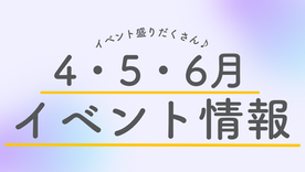 4・5・6月のイベント情報♪
