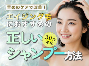 30代から取り入れたいエイジング毛のシャンプー方法