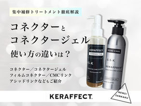 【KERAFFECT ケラフェクト】コネクターとコネクタージェルの違いとは?(集中補修トリートメント解説)コネクター/コネクタージェル/フィルムコネクター/CMCリンク/アシッドリンク