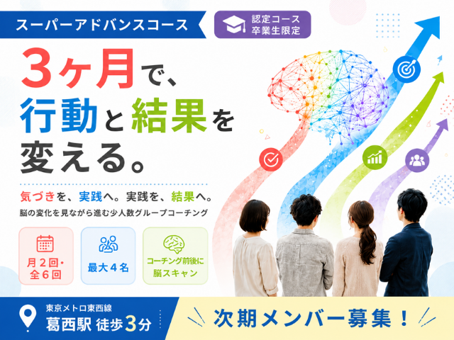 認定コース卒業生限定のスーパーアドバンスコース。3ヶ月・全6回の少人数グループコーチングで、脳の変化を見ながら行動と結果の変化を目指す。最大4名、コーチング前後に脳スキャンを実施。葛西駅徒歩3分。