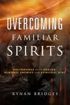 Overcoming Familiar Spirits: Deliverance from Unseen Demonic Enemies and Spiritual Debt by Kynan Bridges