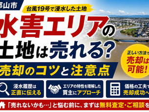 【郡山市】水害エリアの土地は売れる？台風19号の浸水履歴がある土地の売却方法と注意点