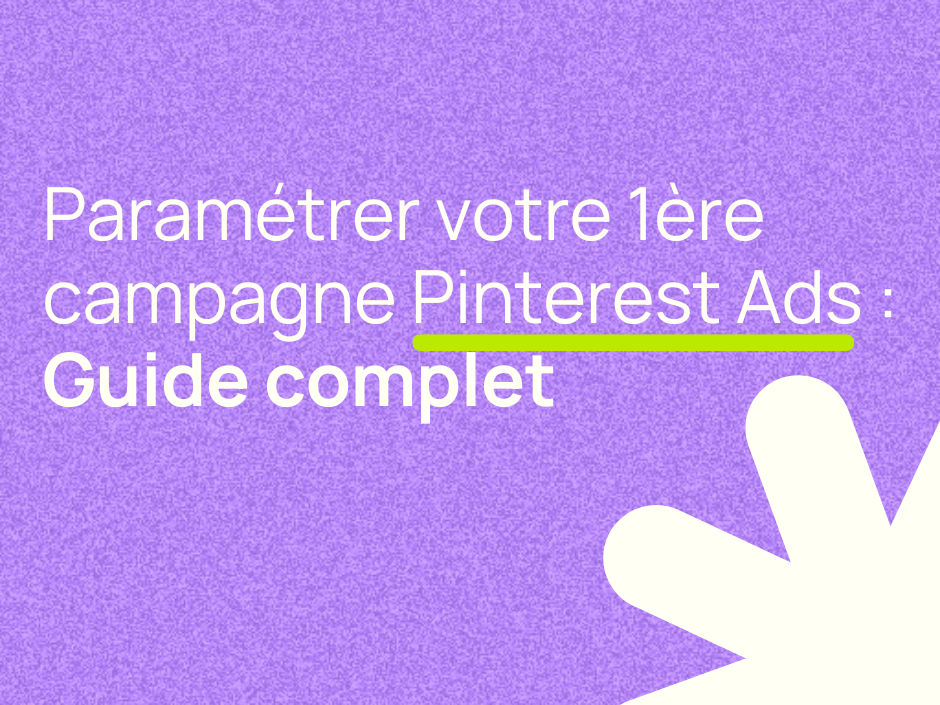 Pinterest Ads : le guide complet pour paramétrer votre 1ère campagne