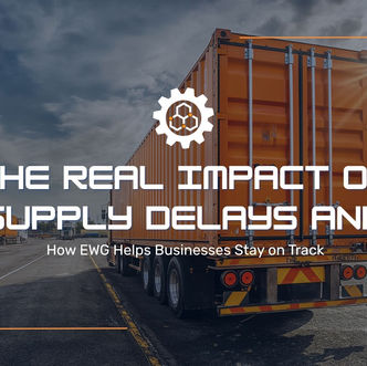 The Real Impact of Supply Delays – and How EWG Helps Businesses Stay on Track