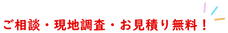 ご相談・現地調査・お見積り無料！