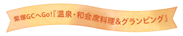 紫塚GCへGo!『温泉・和会席料理&グランピング』