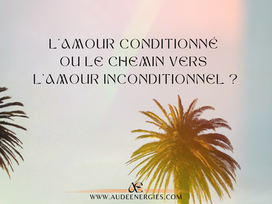 L'Amour Conditionné ou le Chemin vers l'Amour Inconditionnel ?