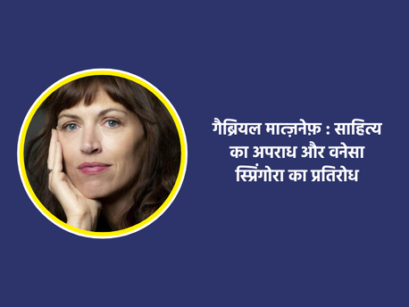 गैब्रियल मात्ज़नेफ़ : साहित्य का अपराध और वनेसा स्प्रिंगोरा का प्रतिरोध