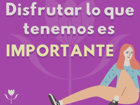 Disfruta el presente. Valora lo que ya tienes. Disminuye tu ansiedad.