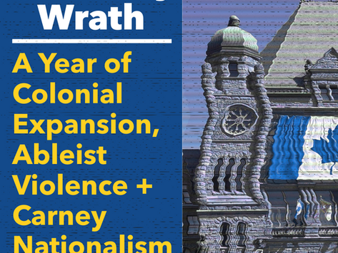 Disability Wrath: A Year of Colonial Expansion, Ableist Violence + Carney Nationalism