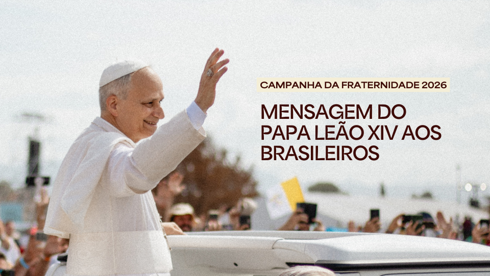 Papa Leão XIV envia mensagem para a Campanha da Fraternidade 2026