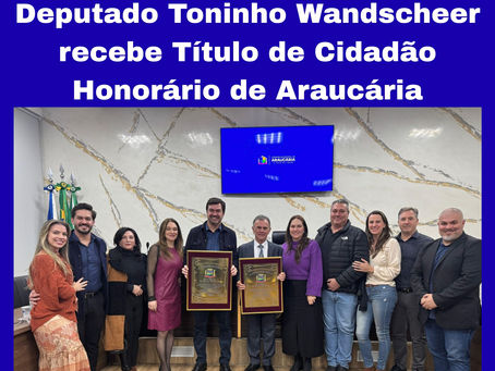 Deputado Toninho Wandscheer recebe Título de Cidadão Honorário de Araucária
