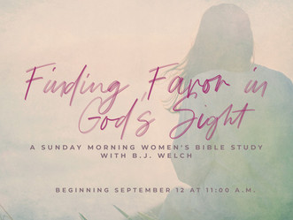 "Finding Favor in God’s Sight" A Sunday Morning Bible Study for Women with B.J. Welch