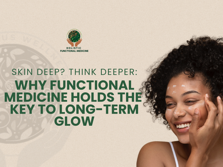 Skin Deep? Think Deeper:Why Functional Medicine Holds the Key to Long-Term Glow
