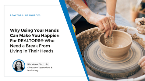 Why Using Your Hands Can Make You Happier - For REALTORS® Who Need a Break From Living in Their Heads