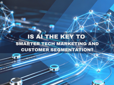 Is AI the Key to Smarter Tech Marketing and Customer Segmentation?