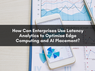 How Can Enterprises Use Latency Analytics to Optimise Edge Computing and AI Placement?