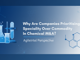 Why Are Companies Prioritising Speciality Over Commodity in Chemical M&A? AgileIntel Perspective 